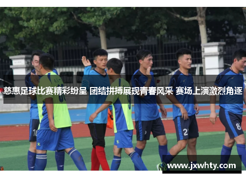 慈惠足球比赛精彩纷呈 团结拼搏展现青春风采 赛场上演激烈角逐