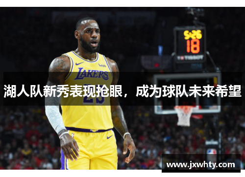 湖人队新秀表现抢眼，成为球队未来希望
