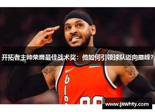 开拓者主帅荣膺最佳战术奖：他如何引领球队迈向巅峰？