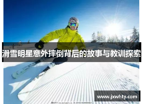 滑雪明星意外摔倒背后的故事与教训探索
