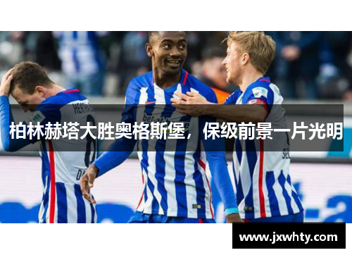 柏林赫塔大胜奥格斯堡，保级前景一片光明