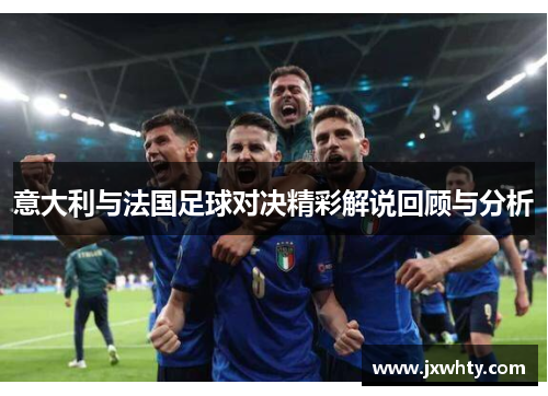 意大利与法国足球对决精彩解说回顾与分析