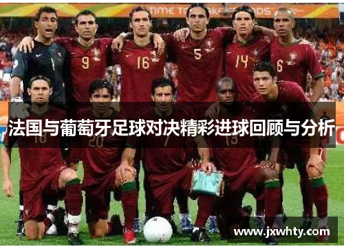 法国与葡萄牙足球对决精彩进球回顾与分析