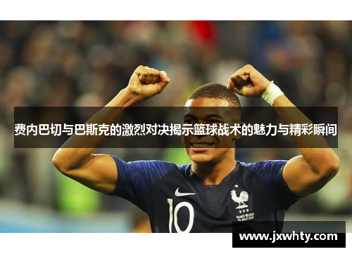 费内巴切与巴斯克的激烈对决揭示篮球战术的魅力与精彩瞬间