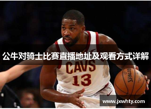 公牛对骑士比赛直播地址及观看方式详解
