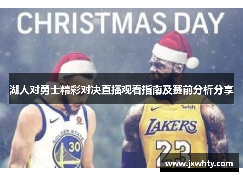 湖人对勇士精彩对决直播观看指南及赛前分析分享