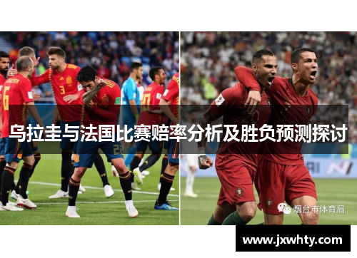 乌拉圭与法国比赛赔率分析及胜负预测探讨